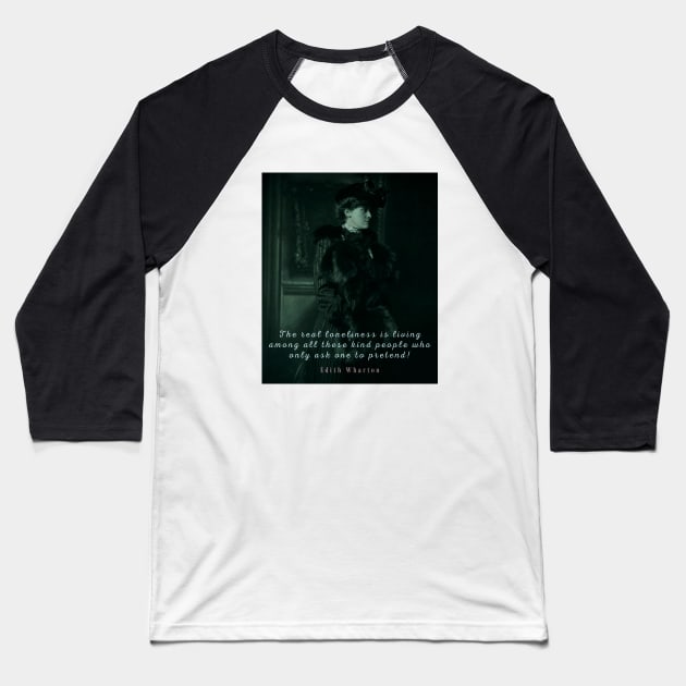 Edith Wharton portrait and quote:  The real loneliness is living among all these kind people who only ask one to pretend! Baseball T-Shirt by artbleed